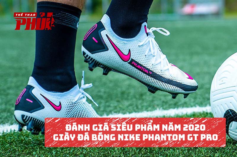 Đánh giá siêu phẩm năm 2020 – Giày đá bóng Nike Phantom GT Pro