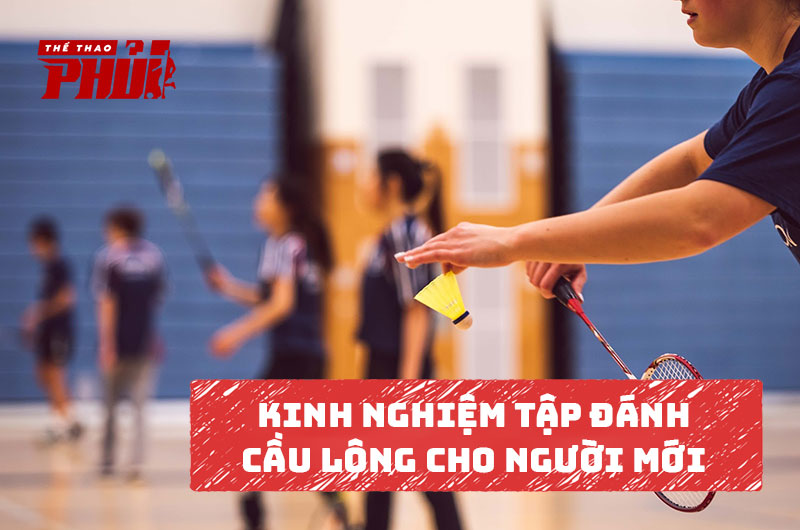 Kinh nghiệm tập đánh cầu lông cho người mới