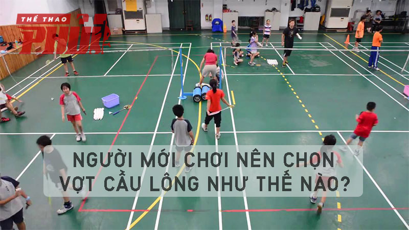 Người mới chơi nên chọn vợt cầu lông như thế nào?