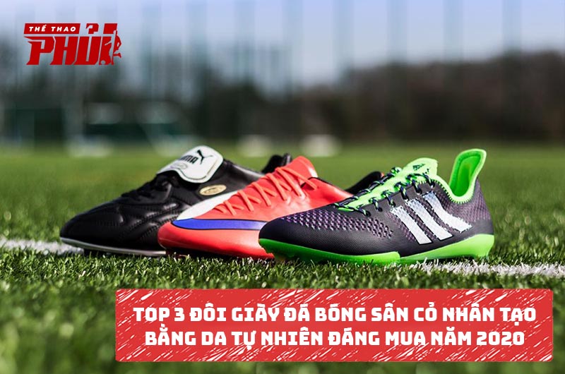 Top 3 đôi giày đá bóng sân cỏ nhân tạo được làm từ da tự nhiên đáng mua năm 2020
