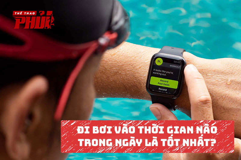Đi bơi vào lúc nào là tốt nhất trong ngày?