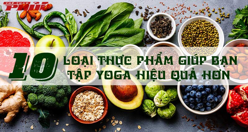 Top 10 loại thực phẩm giúp bạn tập Yoga hiệu quả hơn