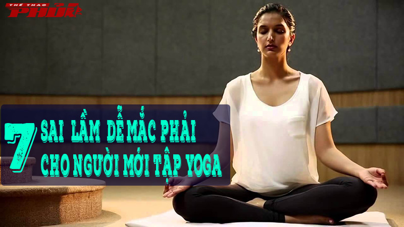 Điểm danh 7 sai lầm dễ mắc phải cho người mới tập Yoga