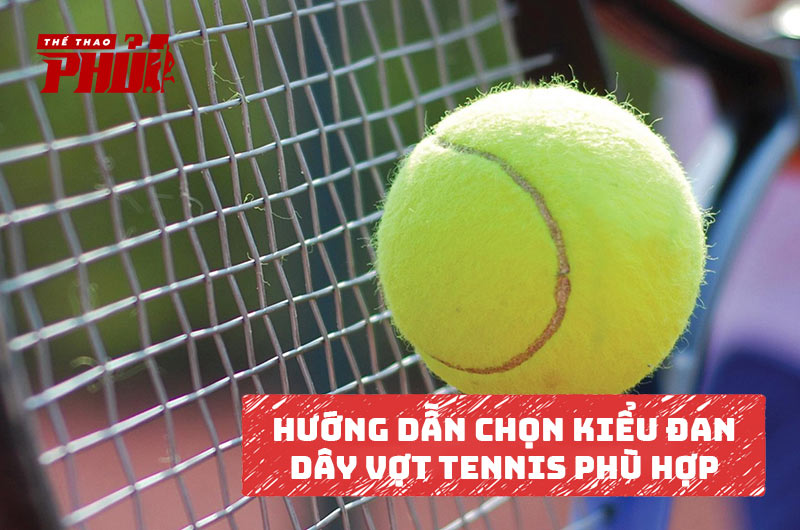 Hướng dẫn chọn kiểu đan dây vợt Tennis phù hợp