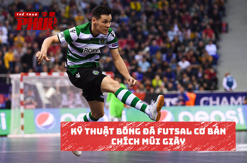 Kỹ thuật bóng đá Futsal cơ bản – Chích mũi giày