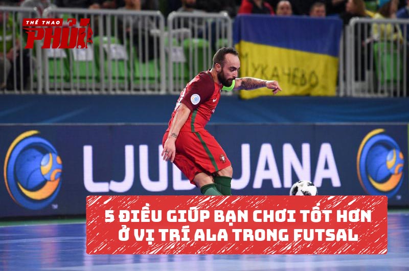 5 điều giúp bạn chơi tốt hơn ở vị trí Ala trong Futsal