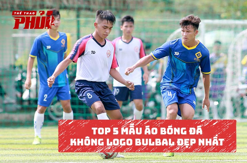 Top 5 mẫu áo bóng đá không logo Bulbal đẹp nhất