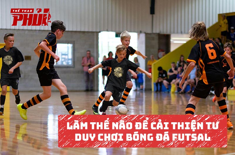 Làm sao để cải thiện tư duy chơi bóng đá Futsal?